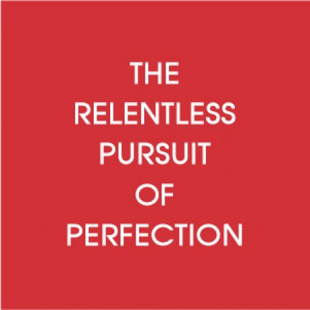 THE RELENTLESS PURSUIT OF PERFECTION